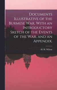 bokomslag Documents Illustrative of the Burmese War. With an Introductory Sketch of the Events of the War, and an Appendix.