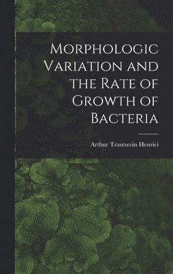 bokomslag Morphologic Variation and the Rate of Growth of Bacteria