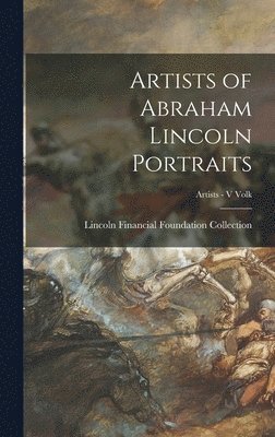 Lincoln Financial Foundation Collection - Artists of Abraham Lincoln Portraits; Artists - V Volk, Inbunden