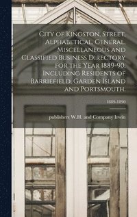 bokomslag City of Kingston, Street, Alphabetical, General, Miscellaneous and Classified Business Directory for the Year 1889-90, Including Residents of Barriefield, Garden Island and Portsmouth.; 1889-1890