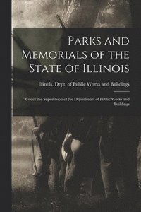 bokomslag Parks and Memorials of the State of Illinois: Under the Supervision of the Department of Public Works and Buildings