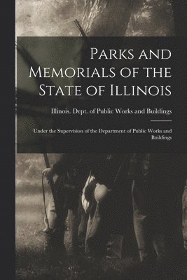 Parks and Memorials of the State of Illinois: Under the Supervision of the Department of Public Works and Buildings 1