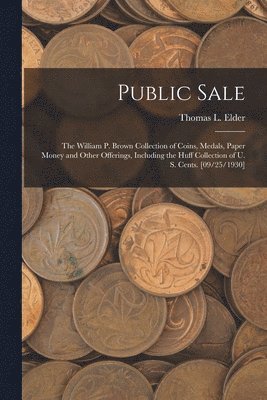 Public Sale: the William P. Brown Collection of Coins, Medals, Paper Money and Other Offerings, Including the Huff Collection of U. 1