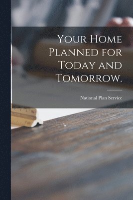 Your Home Planned for Today and Tomorrow. 1