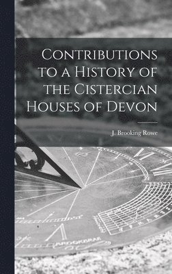 Contributions to a History of the Cistercian Houses of Devon [microform] 1