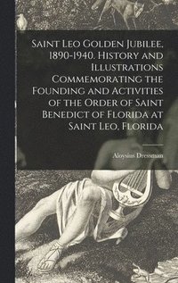 bokomslag Saint Leo Golden Jubilee, 1890-1940. History and Illustrations Commemorating the Founding and Activities of the Order of Saint Benedict of Florida at