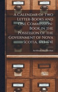 bokomslag A Calendar of Two Letter-books and One Commission-book in the Possession of the Government of Nova Scotia, 1713-1741 [microform]