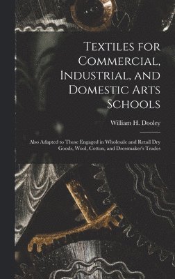 bokomslag Textiles for Commercial, Industrial, and Domestic Arts Schools; Also Adapted to Those Engaged in Wholesale and Retail Dry Goods, Wool, Cotton, and Dressmaker's Trades