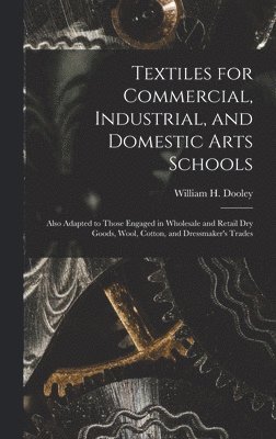 William H. (William Henry) . Dooley - Textiles for Commercial, Industrial, and Domestic Arts Schools; Also Adapted to Those Engaged in Wholesale and Retail Dry Goods, Wool, Cotton, and Dressmaker's Trades, Inbunden
