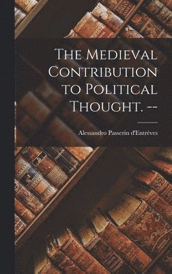 The Medieval Contribution to Political Thought. -- 1