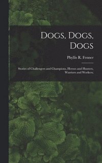 bokomslag Dogs, Dogs, Dogs; Stories of Challengers and Champions, Heroes and Hunters, Warriors and Workers;