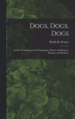 bokomslag Dogs, Dogs, Dogs; Stories of Challengers and Champions, Heroes and Hunters, Warriors and Workers;