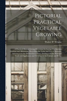bokomslag Pictorial Practical Vegetable Growing; a Practical Manual Giving Directions for Laying out Kitchen Gardens and Allotments, Describing the Value and Use of Manures, Advising as to the Destruction of...
