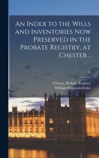bokomslag An Index to the Wills and Inventories Now Preserved in the Probate Registry, at Chester ..; 45