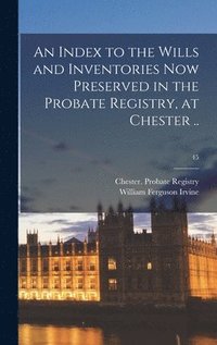 bokomslag Index to the Wills and Inventories Now Preserved in the Probate Registry, at Chester ..; 45