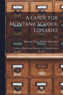 A Guide for Montana School Libraries: a Manual of Basic Library Procedures for Montana Schools; 1961 1