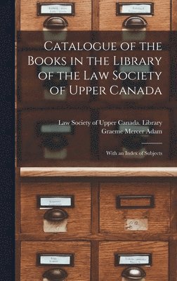 bokomslag Catalogue of the Books in the Library of the Law Society of Upper Canada