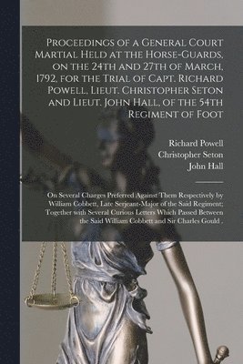 Richard Powell, Christopher Seton, John Hall - Proceedings of a General Court Martial Held at the Horse-Guards, on the 24th and 27th of March, 1792, for the Trial of Capt. Richard Powell, Lieut. Christopher Seton and Lieut. John Hall, of the 54th Regiment of Foot [microform], Häftad