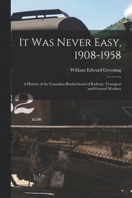 It Was Never Easy, 1908-1958: a History of the Canadian Brotherhood of Railway, Transport and General Workers 1