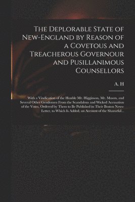 Deplorable State of New-England by Reason of a Covetous and Treacherous Governour and Pusillanimous Counsellors [microform]