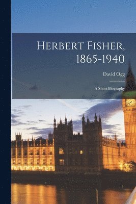 Herbert Fisher, 1865-1940: a Short Biography 1