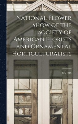 bokomslag National Flower Show of the Society of American Florists and Ornamental Horticulturalists; 4th, 1916