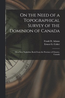 Frank D. (Frank Dawson) Adams, Ernest G. (Ernest George) Coker - On the Need of a Topographical Survey of the Dominion of Canada; On a New Nepheline Rock From the Province of Ontario, Canada [microform], Häftad