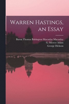 Thomas Babington Macaulay Macaulay, G. Mercer (Graeme Mercer) Adam, George B. Dickson - Warren Hastings, an Essay [microform], Häftad