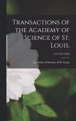 Transactions of the Academy of Science of St. Louis.; v.23 (1914-1920) 1