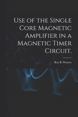 bokomslag Use of the Single Core Magnetic Amplifier in a Magnetic Timer Circuit.