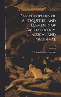 bokomslag Encyclopedia of Antiquities, and Elements of Archaeology, Classical and Medival; 1