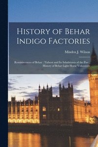 bokomslag History of Behar Indigo Factories; Reminiscences of Behar; Tirhoot and Its Inhabitants of the Past; History of Behar Light Horse Volunteers