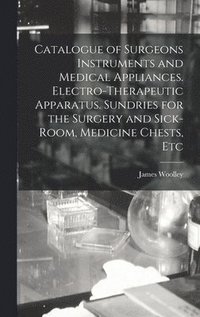 bokomslag Catalogue of Surgeons Instruments and Medical Appliances. Electro-therapeutic Apparatus. Sundries for the Surgery and Sick-room, Medicine Chests, Etc