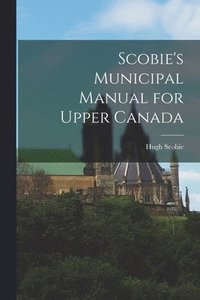 bokomslag Scobie's Municipal Manual for Upper Canada [microform]