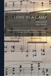 bokomslag Love in a Camp; or, Patrick in Prussia. A Comic Opera Performed With Universal Applause at the Theatre Royal, Covent Garden.