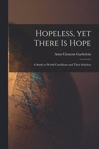 bokomslag Hopeless, yet There is Hope; a Study in World Conditions and Their Solution