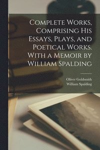 bokomslag Complete Works, Comprising His Essays, Plays, and Poetical Works. With a Memoir by William Spalding
