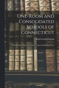 bokomslag One-room and Consolidated Schools of Connecticut: a Comparative Study of Teachers, Costs and Holding Power