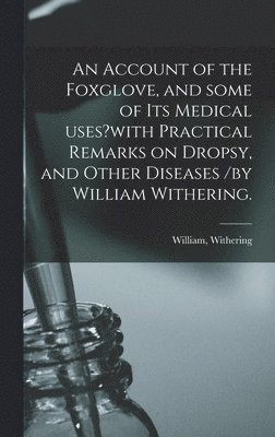 bokomslag An Account of the Foxglove, and Some of Its Medical Uses?with Practical Remarks on Dropsy, and Other Diseases /by William Withering.
