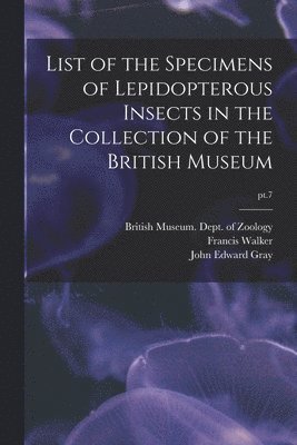 Francis 1809-1874 Walker, John Edward 1800-1875 Gray, British Museum (Natural History) Dept - List of the Specimens of Lepidopterous Insects in the Collection of the British Museum; pt.7, Häftad