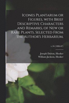 Joseph Dalton Hooker, William Jackson Hooker - Icones Plantarum or Figures, With Brief Descriptive Characters and Remarks, of New or Rare Plants, Selected From the Author's Herbarium.; v.16 (1886-87), Häftad