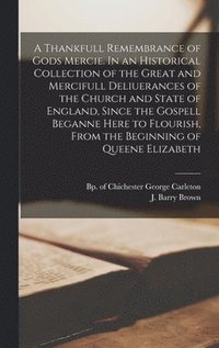 bokomslag A Thankfull Remembrance of Gods Mercie. In an Historical Collection of the Great and Mercifull Deliuerances of the Church and State of England, Since the Gospell Beganne Here to Flourish, From the