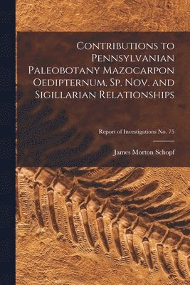 Contributions to Pennsylvanian Paleobotany Mazocarpon Oedipternum, Sp. Nov. and Sigillarian Relationships; Report of Investigations No. 75 1