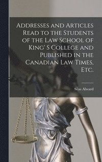 bokomslag Addresses and Articles Read to the Students of the Law School of King' S College and Published in the Canadian Law Times, Etc. [microform]