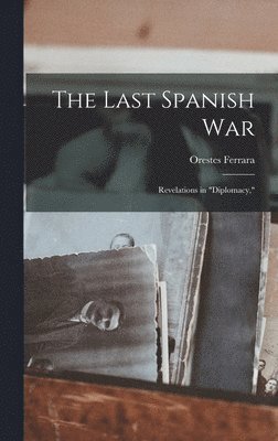 bokomslag The Last Spanish War; Revelations in 'diplomacy,'