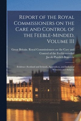 Report of the Royal Commissioners on the Care and Control of the Feeble-minded, Volume III 1
