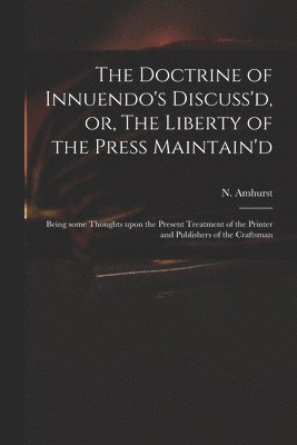 bokomslag The Doctrine of Innuendo's Discuss'd, or, The Liberty of the Press Maintain'd
