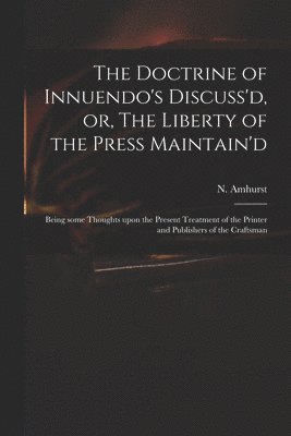 Doctrine of Innuendo's Discuss'd, or, The Liberty of the Press Maintain'd