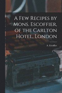 bokomslag A Few Recipes by Mons. Escoffier, of the Carlton Hotel, London