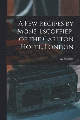 A Few Recipes by Mons. Escoffier, of the Carlton Hotel, London 1